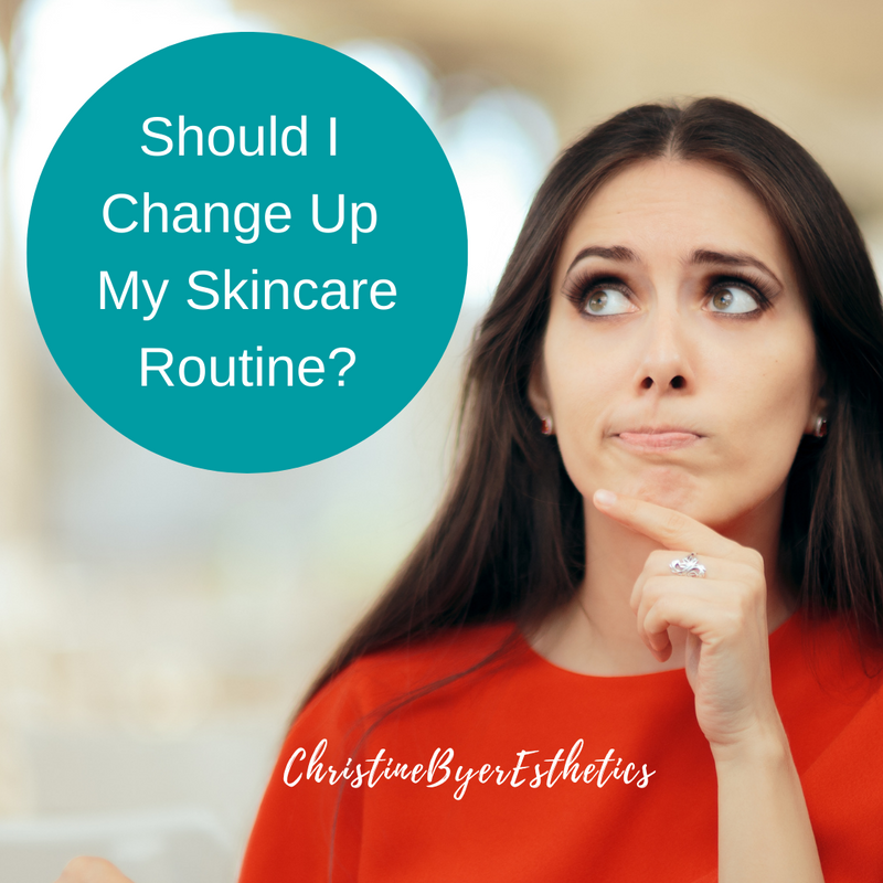 Should I Change Up My Skincare Routine? Christine Byer Esthetics