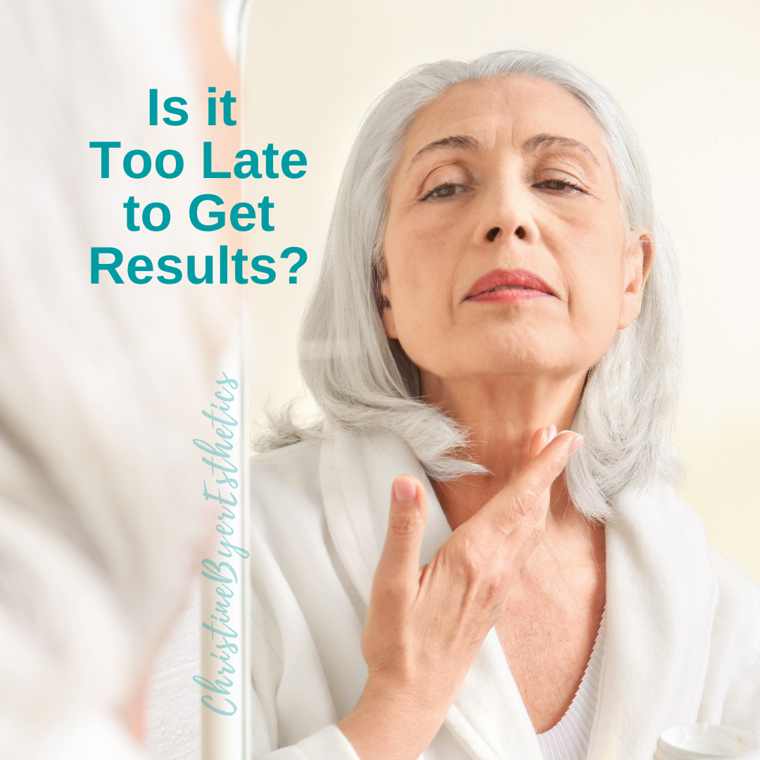 Is it Too Late to Get Results? Christine Byer Esthetics