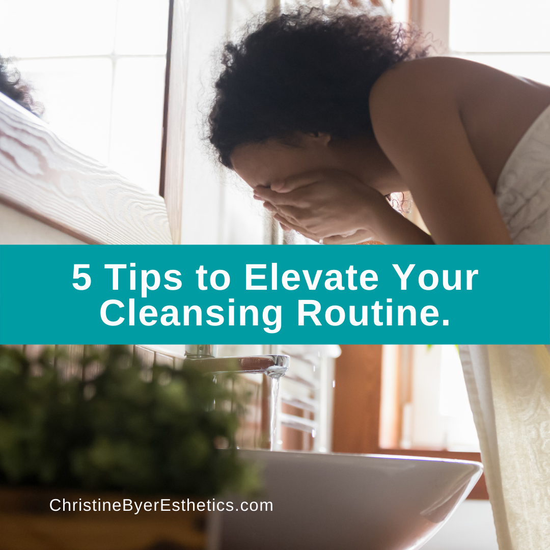 5 Tips to Elevate Your Cleansing Routine – Christine Byer Esthetics